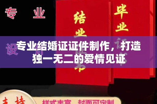 宝清专业结婚证证件制作，打造独一无二的爱情见证