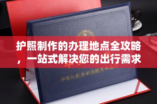 宝清护照制作的办理地点全攻略，一站式解决您的出行需求