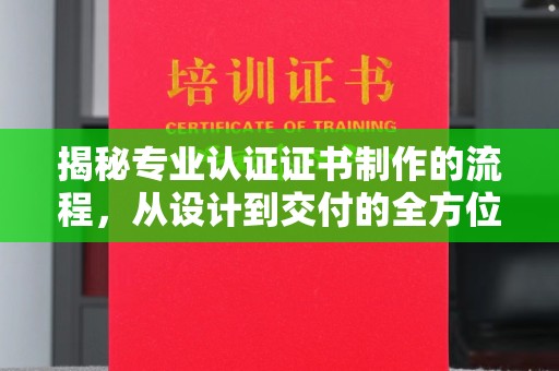 宝清揭秘专业认证证书制作的流程，从设计到交付的全方位解析