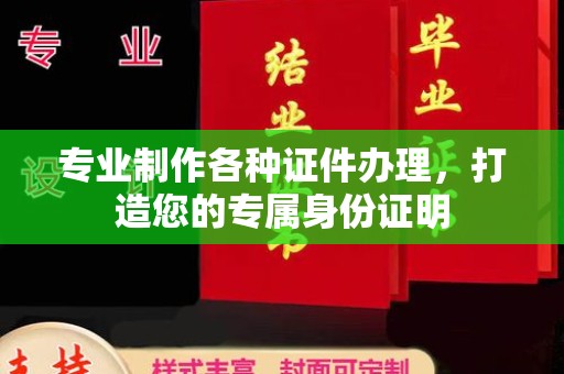 宝清专业制作各种证件办理，打造您的专属身份证明