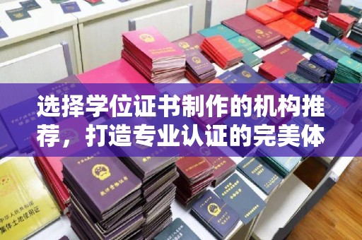 宝清选择学位证书制作的机构推荐，打造专业认证的完美体验