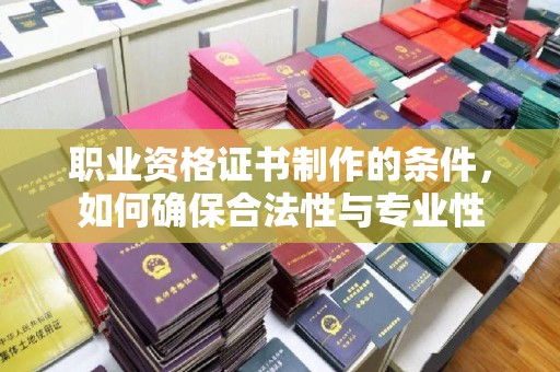 宝清职业资格证书制作的条件，如何确保合法性与专业性