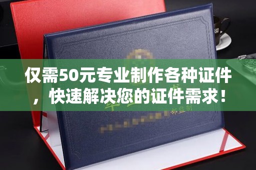 宝清仅需50元专业制作各种证件，快速解决您的证件需求！