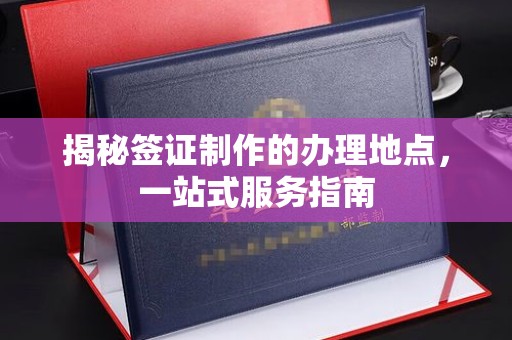 宝清揭秘签证制作的办理地点，一站式服务指南