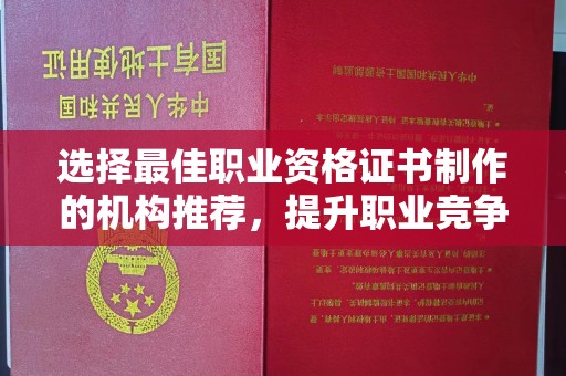 宝清选择最佳职业资格证书制作的机构推荐，提升职业竞争力