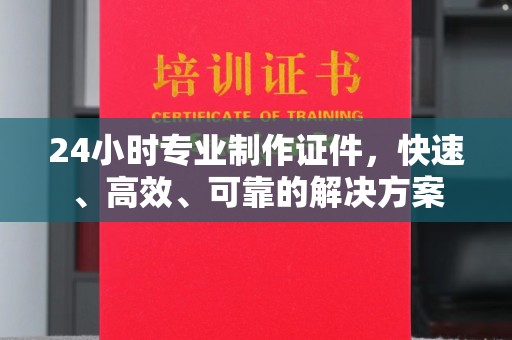 宝清24小时专业制作证件，快速、高效、可靠的解决方案