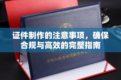 宝清证件制作的注意事项，确保合规与高效的完整指南