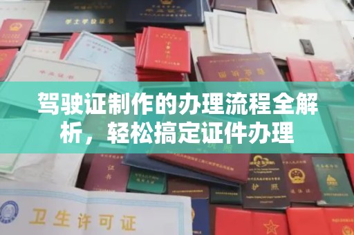 宝清驾驶证制作的办理流程全解析，轻松搞定证件办理