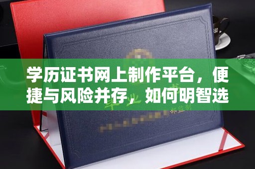 宝清学历证书网上制作平台，便捷与风险并存，如何明智选择？