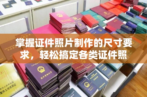 宝清掌握证件照片制作的尺寸要求，轻松搞定各类证件照