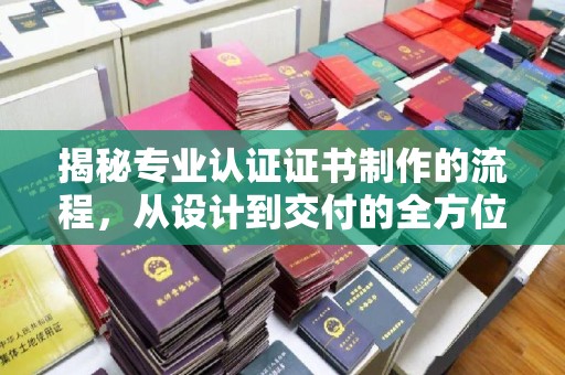 宝清揭秘专业认证证书制作的流程，从设计到交付的全方位指南