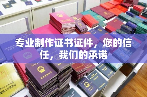 宝清专业制作证书证件，您的信任，我们的承诺