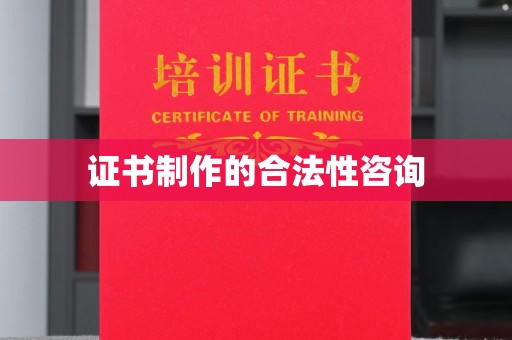 宝清证书制作的合法性咨询