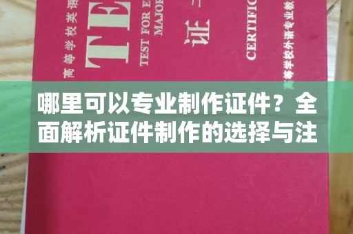 宝清哪里可以专业制作证件？全面解析证件制作的选择与注意事项