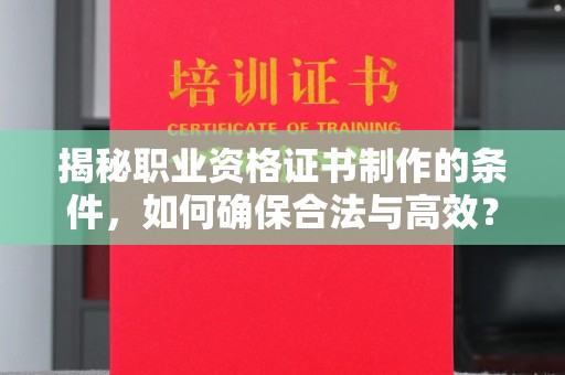 宝清揭秘职业资格证书制作的条件，如何确保合法与高效？