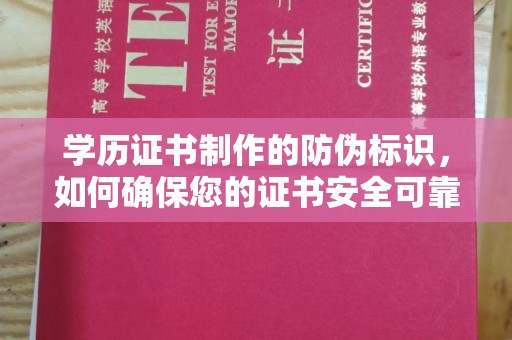 宝清学历证书制作的防伪标识，如何确保您的证书安全可靠？