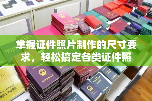 宝清掌握证件照片制作的尺寸要求，轻松搞定各类证件照
