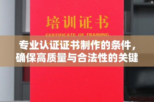 宝清专业认证证书制作的条件，确保高质量与合法性的关键要素