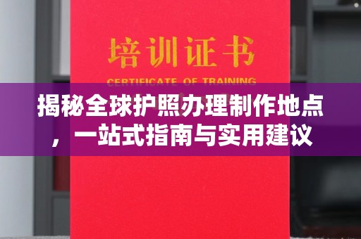 宝清揭秘全球护照办理制作地点，一站式指南与实用建议
