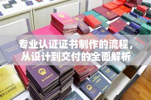 宝清专业认证证书制作的流程，从设计到交付的全面解析