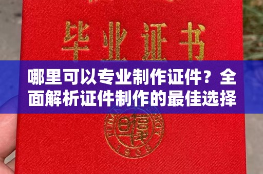 宝清哪里可以专业制作证件？全面解析证件制作的最佳选择