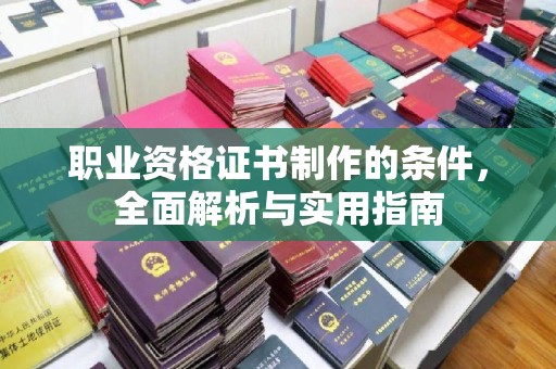 宝清职业资格证书制作的条件，全面解析与实用指南
