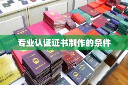 宝清专业认证证书制作的条件