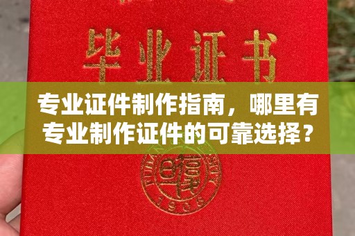 宝清专业证件制作指南，哪里有专业制作证件的可靠选择？